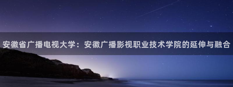 天龙影院高清电影免费观看：安徽省广播电视大学：安徽广播影视职业技术学院的延伸与融合