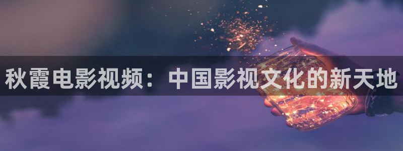 天龙影院app：秋霞电影视频：中国影视文化的新天地
