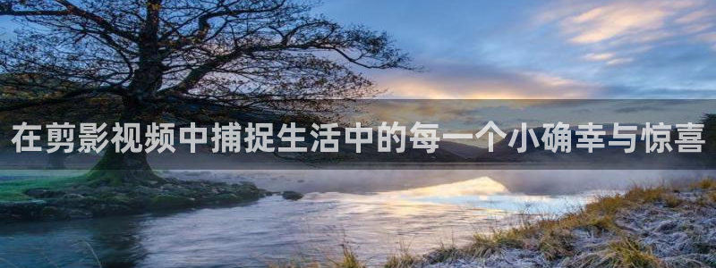 天龙影院远：在剪影视频中捕捉生活中的每一个小确幸与惊喜