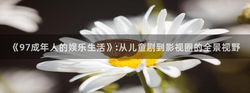 天龙高清影院 远古电影首页：《97成年人的娱乐生活》:从儿童剧到影视圈的全景视野