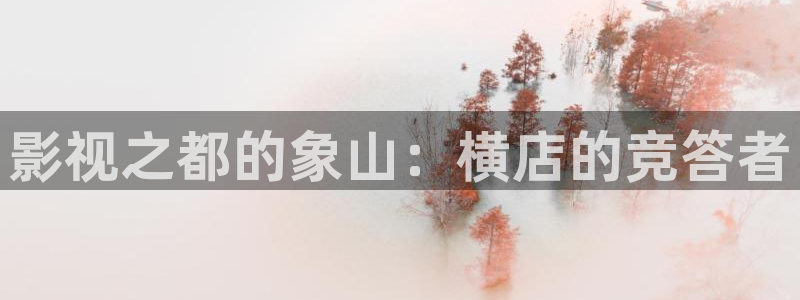 天龙影院远古影像在线看：影视之都的象山：横店的竞答者